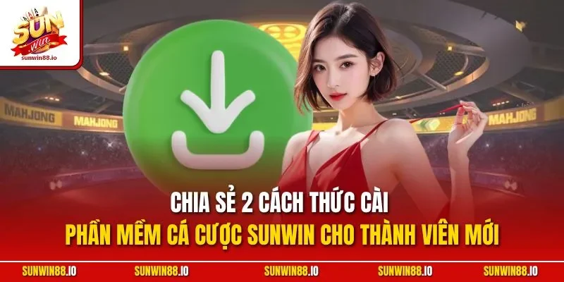 Tải App Sunwin - Hướng Dẫn Cài Ứng Dụng Cá Cược Nhanh Chóng 11 Sunwin Chia sẻ 2 cách thức cài phần mềm cá cược Sunwin cho thành viên mới