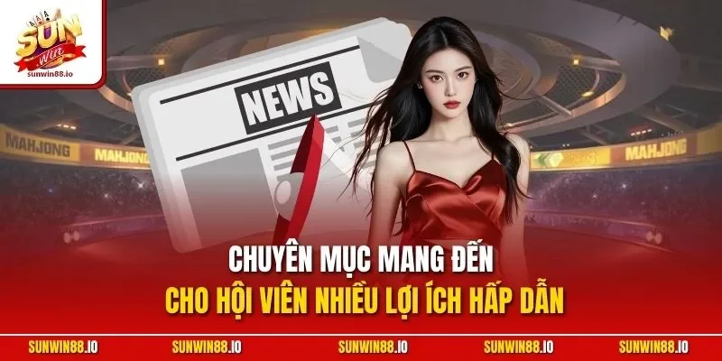 Chuyên mục mang đến cho hội viên nhiều lợi ích hấp dẫn