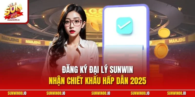 Đăng Ký Đại Lý SUNWIN - Nhận Chiết Khấu Hấp Dẫn 2025