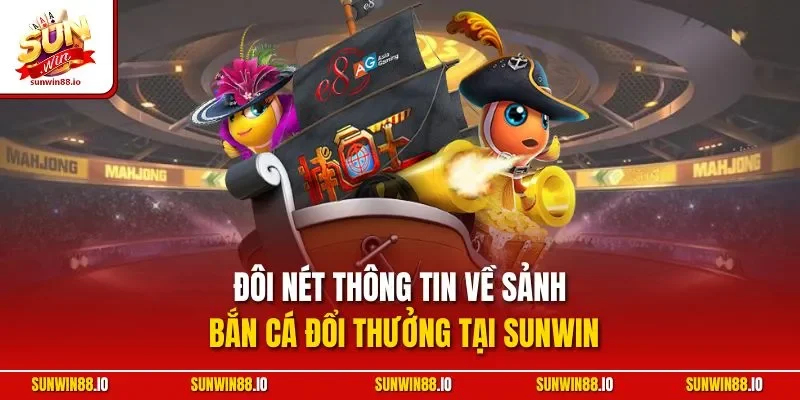Đôi nét thông tin về sảnh bắn cá đổi thưởng tại Sunwin