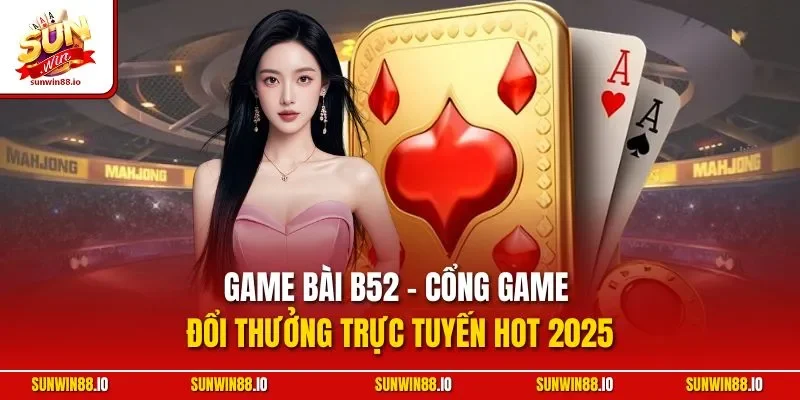 Game Bài B52 - Cổng Game Đổi Thưởng Trực Tuyến HOT 2025