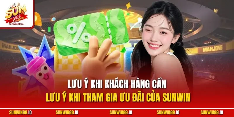 Lưu ý khi khách hàng cần lưu ý khi tham gia ưu đãi của Sunwin