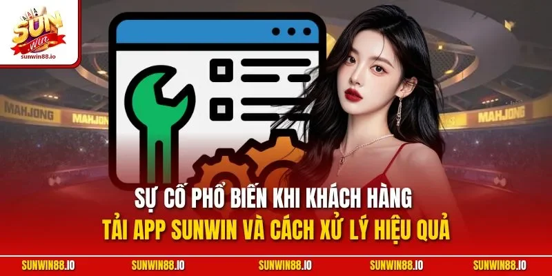 Tải App Sunwin - Hướng Dẫn Cài Ứng Dụng Cá Cược Nhanh Chóng 12 Sunwin Sự cố phổ biến khi khách hàng tải app Sunwin và cách xử lý hiệu quả