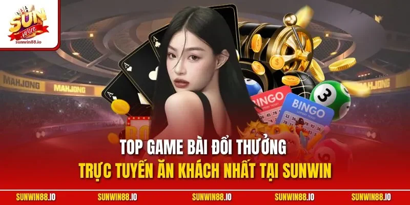 Top Game Bài Đổi Thưởng Trực Tuyến Ăn Khách Nhất Tại Sunwin