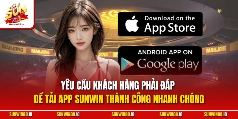 Tải App Sunwin - Hướng Dẫn Cài Ứng Dụng Cá Cược Nhanh Chóng 10 Sunwin Yêu cầu khách hàng phải đáp để tải app Sunwin thành công nhanh chóng